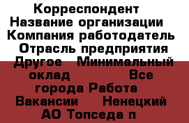 Корреспондент › Название организации ­ Компания-работодатель › Отрасль предприятия ­ Другое › Минимальный оклад ­ 25 000 - Все города Работа » Вакансии   . Ненецкий АО,Топседа п.